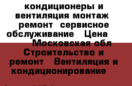 кондиционеры и вентиляция монтаж, ремонт, сервисное обслуживание › Цена ­ 3 500 - Московская обл. Строительство и ремонт » Вентиляция и кондиционирование   